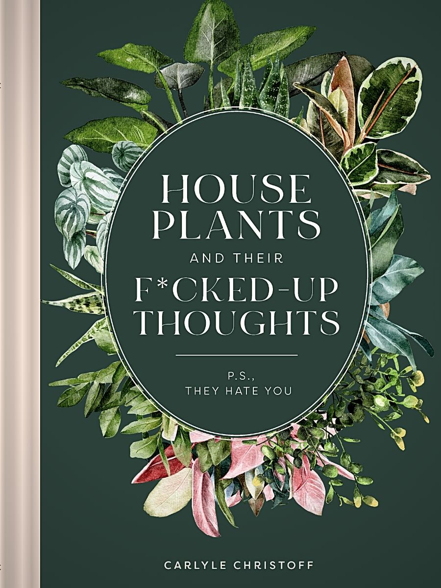 Houseplants and Their Fucked-Up Thoughts: P.S., They Hate You by Carlyle Christoff