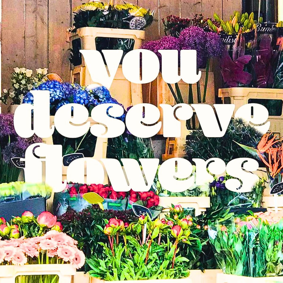 You deserve flowers by That Flower Feeling